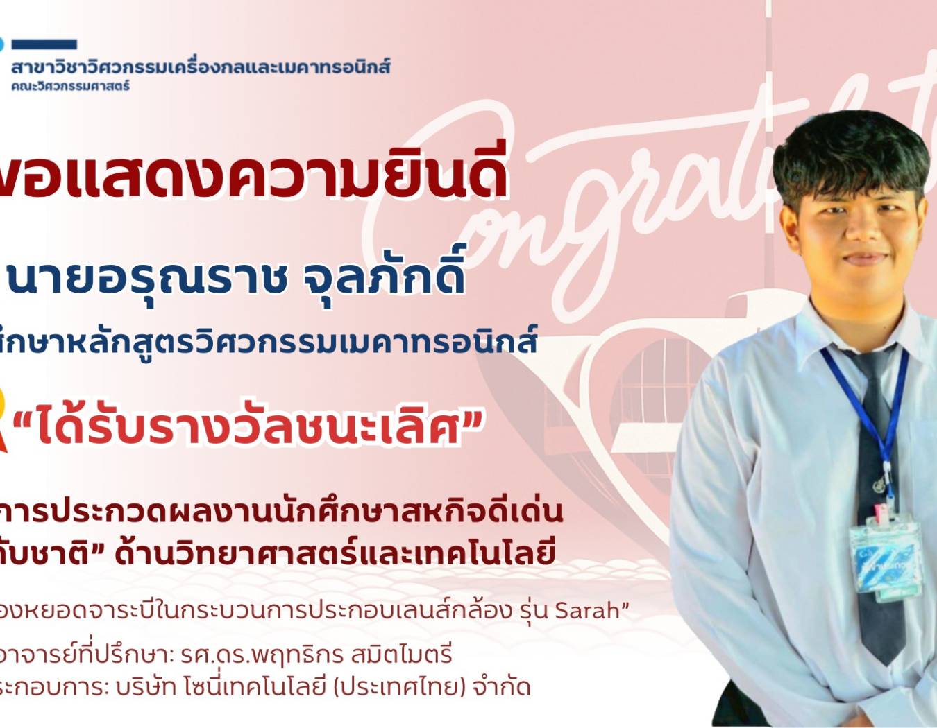 ขอแสดงความยินดีกับ นายอรุณราช จุลภักดิ์ นักศึกษาสาขาวิชาวิศวกรรมเครื่องกลและเมคาทรอนิกส์ ที่ได้รับรางวัลชนะเลิศ  จากการประกวดผลงานนักศึกษาสหกิจดีเด่นระดับชาติ ปี พ.ศ.2568